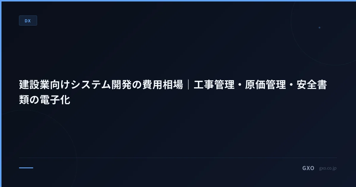 建設業向けシステム開発の費用相場｜工事管理・原価管理・安全書類の電子化