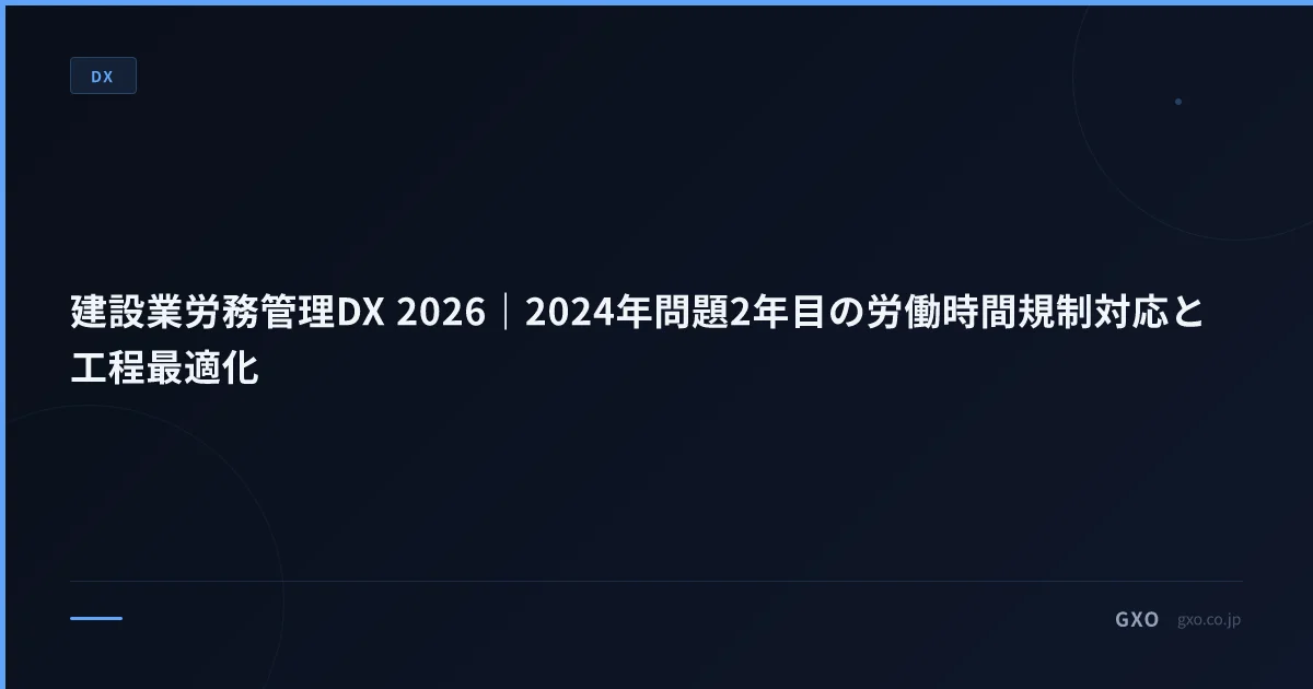 建設業労務管理DX 2026｜2024年問題2年目の労働時間規制対応と工程最適化