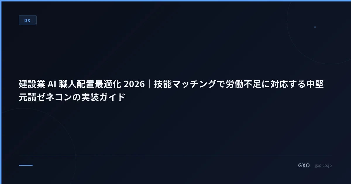 建設業 AI 職人配置最適化 2026｜技能マッチングで労働不足に対応する中堅元請ゼネコンの実装ガイド
