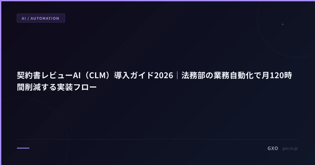 契約書レビューAI（CLM）導入ガイド2026｜法務部の業務自動化で月120時間削減する実装フロー