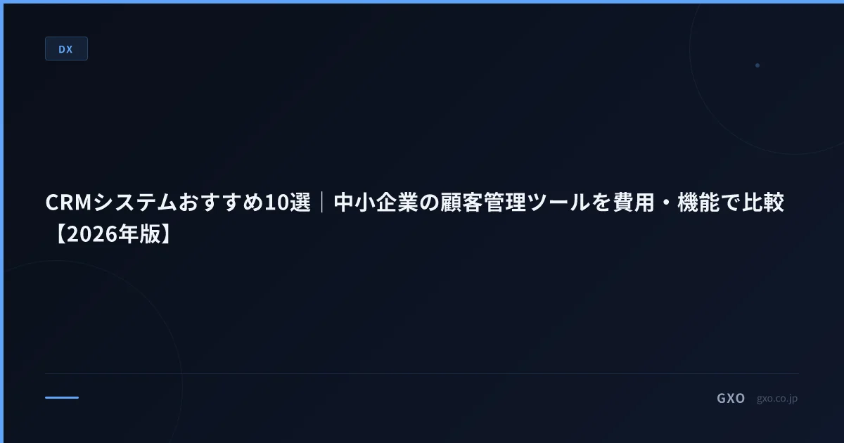 CRMシステムおすすめ10選｜中小企業の顧客管理ツールを費用・機能で比較【2026年版】