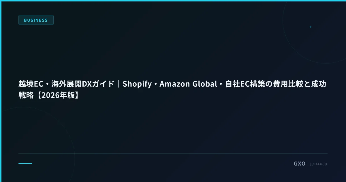 越境EC・海外展開DXガイド｜Shopify・Amazon Global・自社EC構築の費用比較と成功戦略【2026年版】