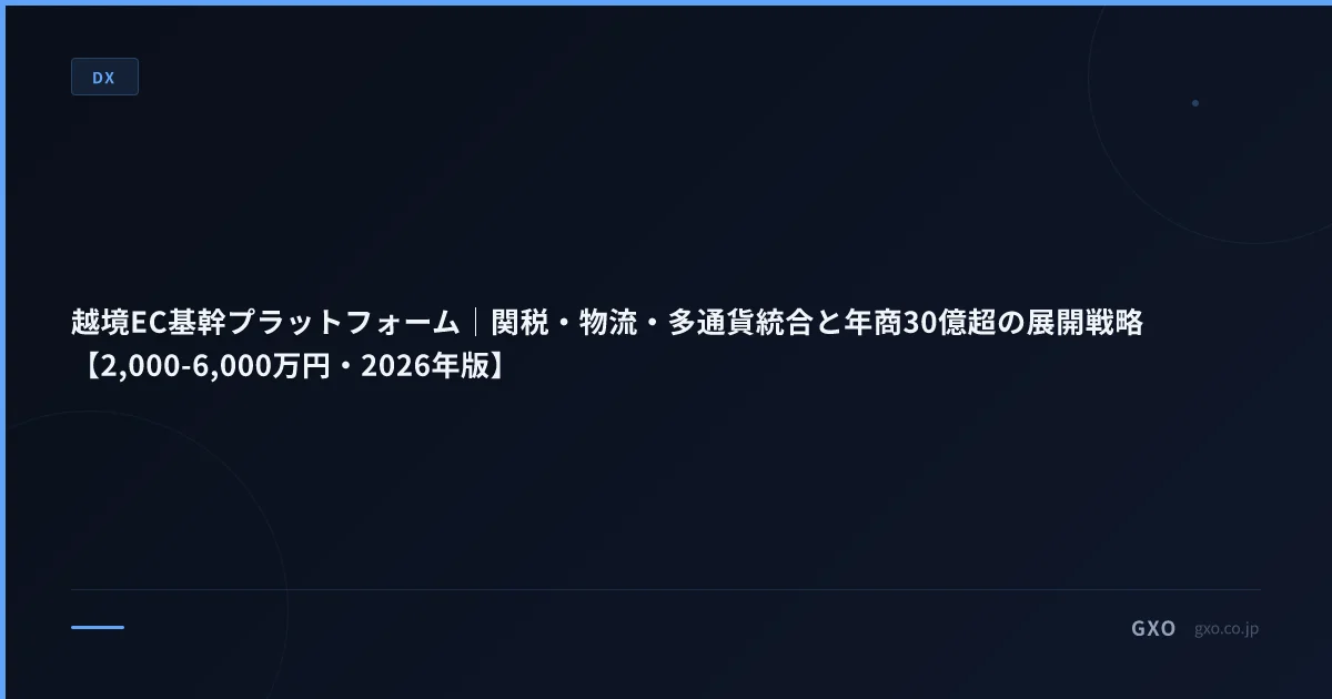 越境EC基幹プラットフォーム｜関税・物流・多通貨統合の展開戦略【2,000-6,000万円・2026年版】