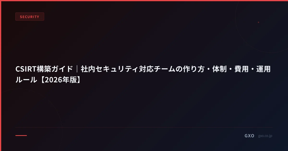 CSIRT構築ガイド｜社内セキュリティ対応チームの作り方・体制・費用・運用ルール【2026年版】