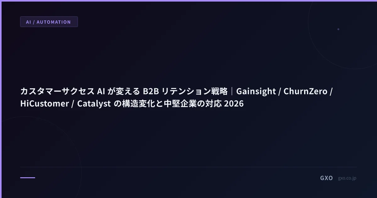 カスタマーサクセス AI が変える B2B リテンション戦略｜Gainsight / ChurnZero / HiCustomer / Catalyst の構造変化と中堅企業の対応 2026