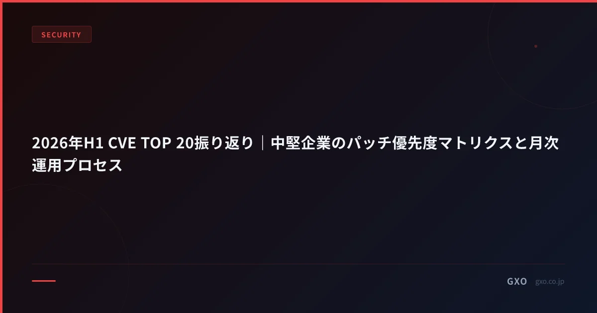 2026年H1 CVE TOP 20振り返り｜中堅企業のパッチ優先度マトリクスと月次運用プロセス