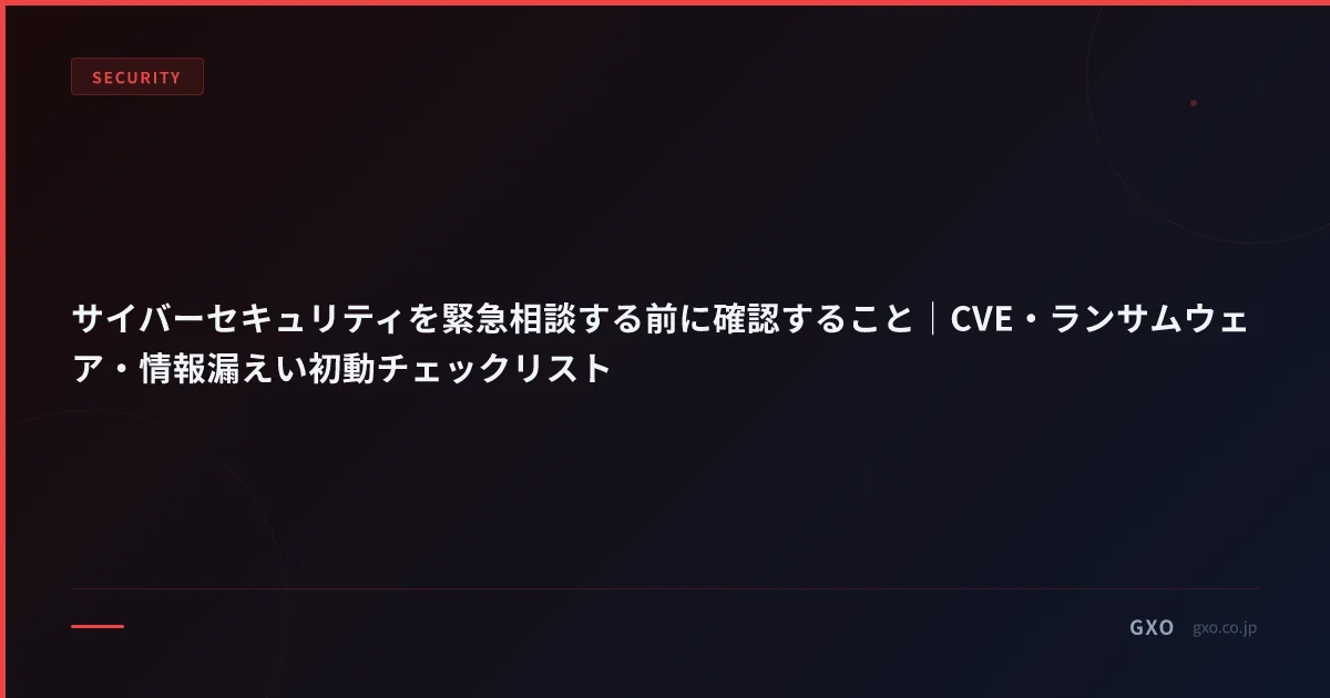 サイバーセキュリティを緊急相談する前に確認すること｜CVE・ランサムウェア・情報漏えい初動チェックリスト