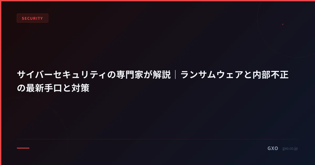 サイバーセキュリティの専門家が解説｜ランサムウェアと内部不正の最新手口と対策