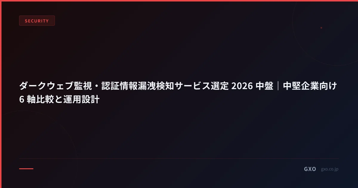 ダークウェブ監視・認証情報漏洩検知サービス選定 2026 中盤｜中堅企業向け 6 軸比較と運用設計