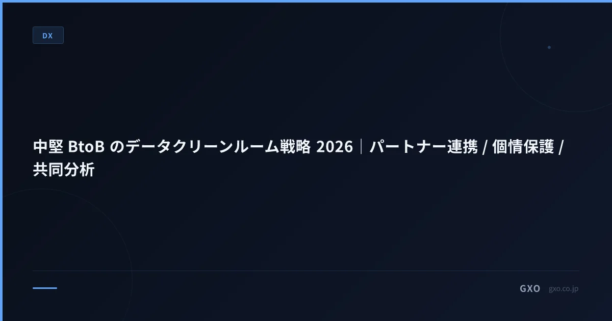 中堅 BtoB のデータクリーンルーム戦略 2026｜パートナー連携 / 個情保護 / 共同分析