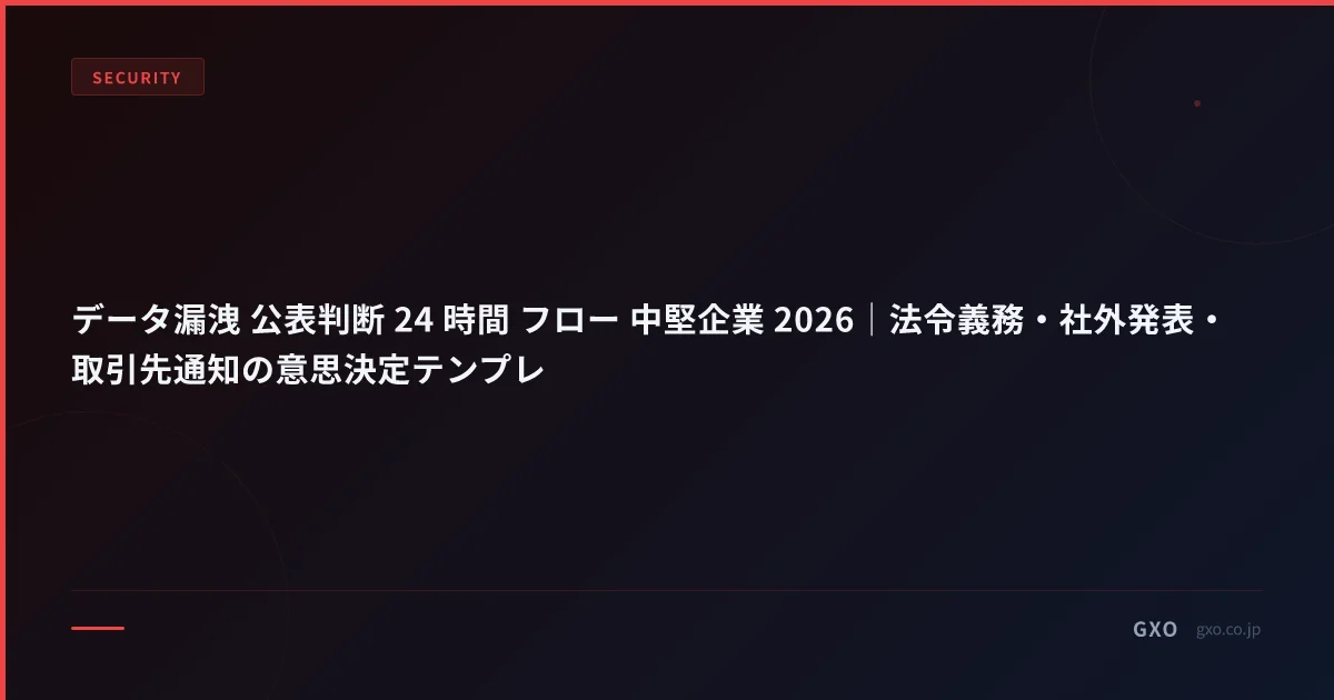 データ漏洩 公表判断 24 時間 フロー 中堅企業 2026｜法令義務・社外発表・取引先通知の意思決定テンプレ