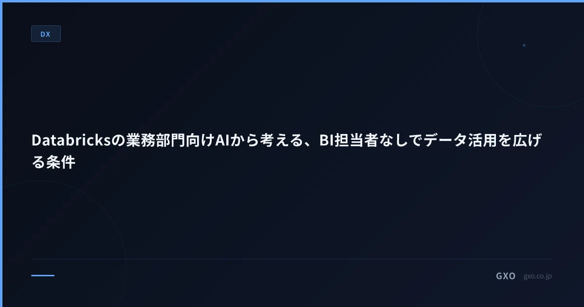 Databricksの業務部門向けAIから考える、BI担当者なしでデータ活用を広げる条件