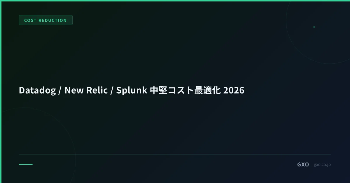 Datadog / New Relic / Splunk 中堅コスト最適化 2026