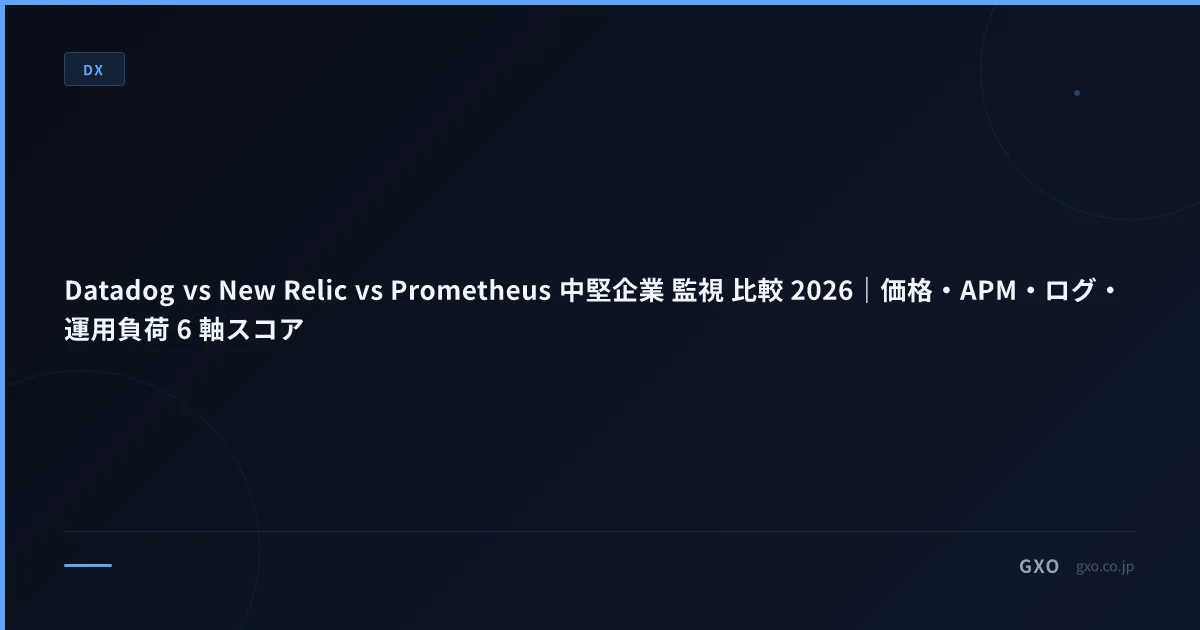 Datadog vs New Relic vs Prometheus 中堅企業 監視 比較 2026｜価格・APM・ログ・運用負荷 6 軸スコア