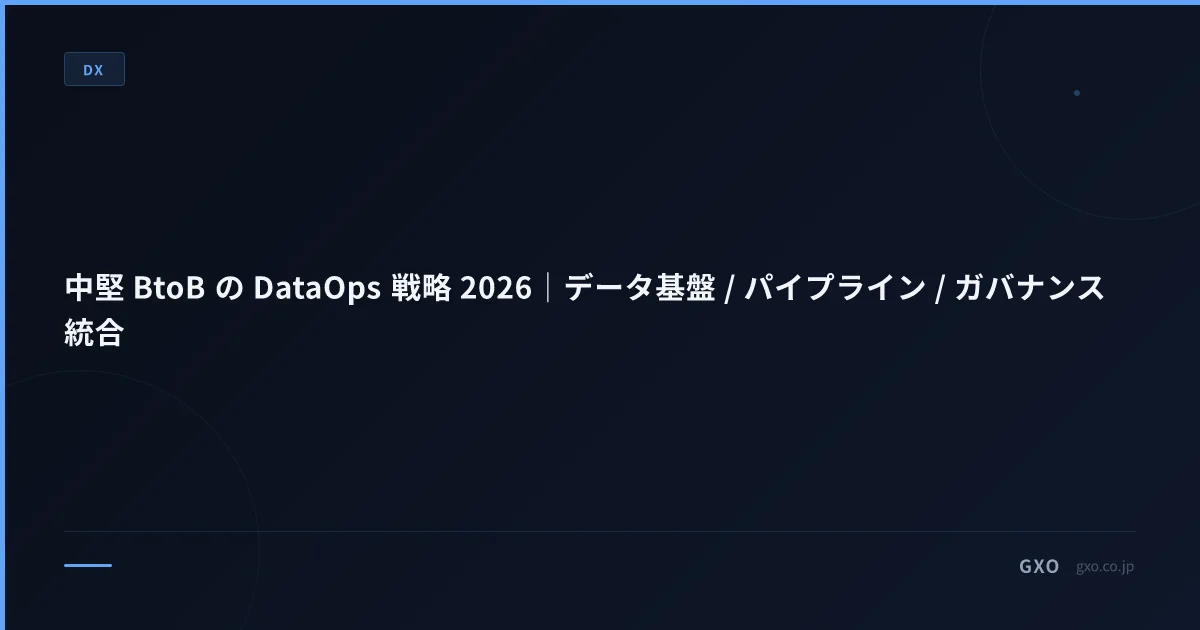中堅 BtoB の DataOps 戦略 2026｜データ基盤 / パイプライン / ガバナンス 統合