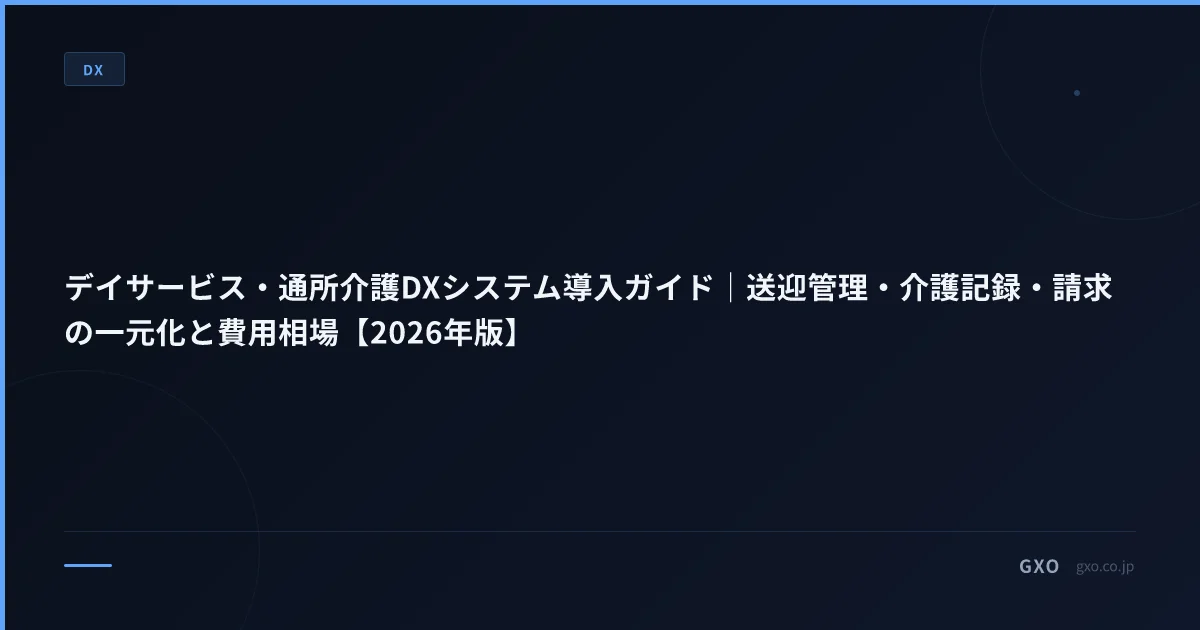 デイサービス・通所介護DXシステム導入ガイド｜送迎管理・介護記録・請求の一元化と費用相場【2026年版】