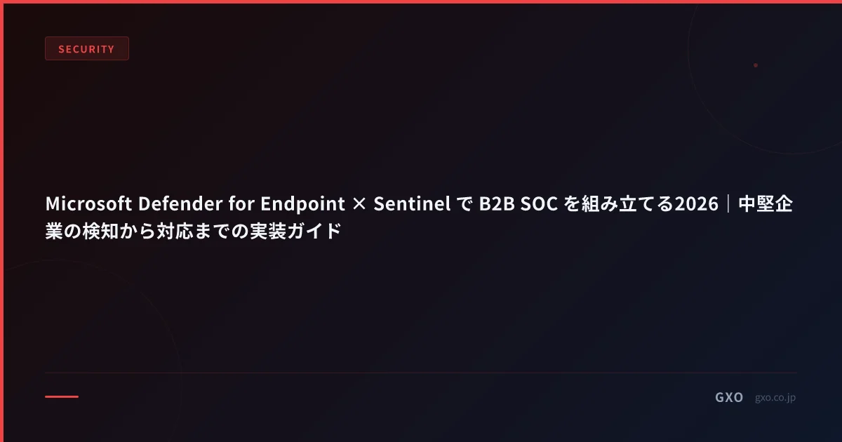Microsoft Defender for Endpoint × Sentinel で B2B SOC を組み立てる2026｜中堅企業の検知から対応までの実装ガイド