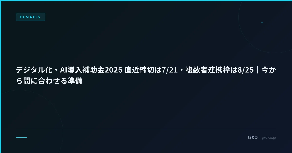 デジタル化・AI導入補助金2026 直近締切は7/21・複数者連携枠は8/25｜今から間に合わせる準備