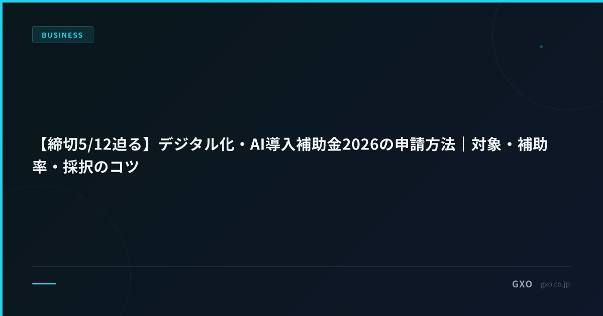 【締切5/12迫る】デジタル化・AI導入補助金2026の申請方法｜対象・補助率・採択のコツ