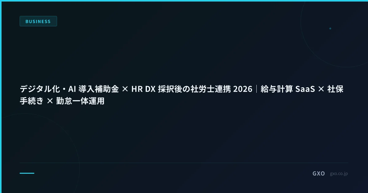 デジタル化・AI 導入補助金 × HR DX 採択後の社労士連携 2026｜給与計算 SaaS × 社保手続き × 勤怠一体運用