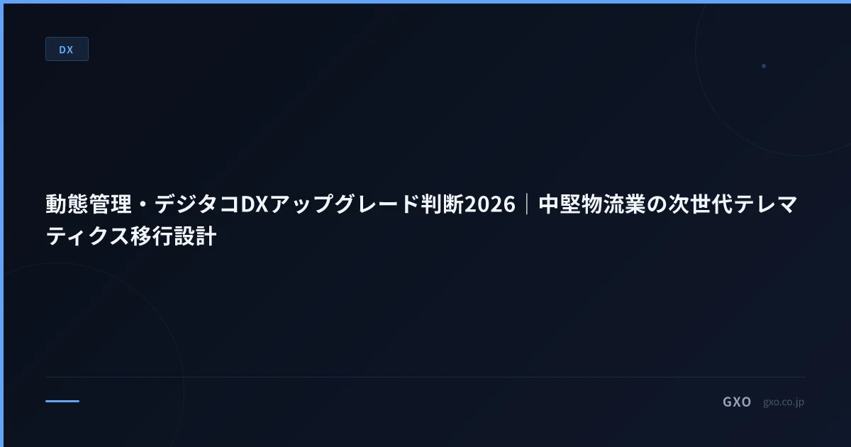 動態管理・デジタコDXアップグレード判断2026｜中堅物流業の次世代テレマティクス移行設計