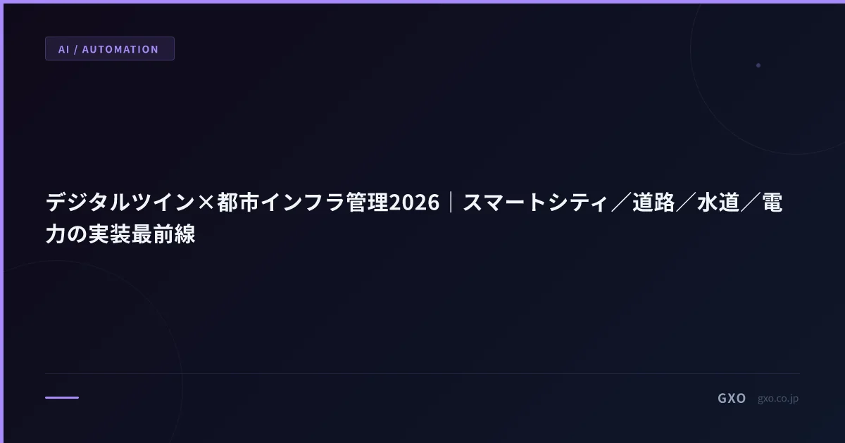 デジタルツイン×都市インフラ管理2026｜スマートシティ／道路／水道／電力の実装最前線