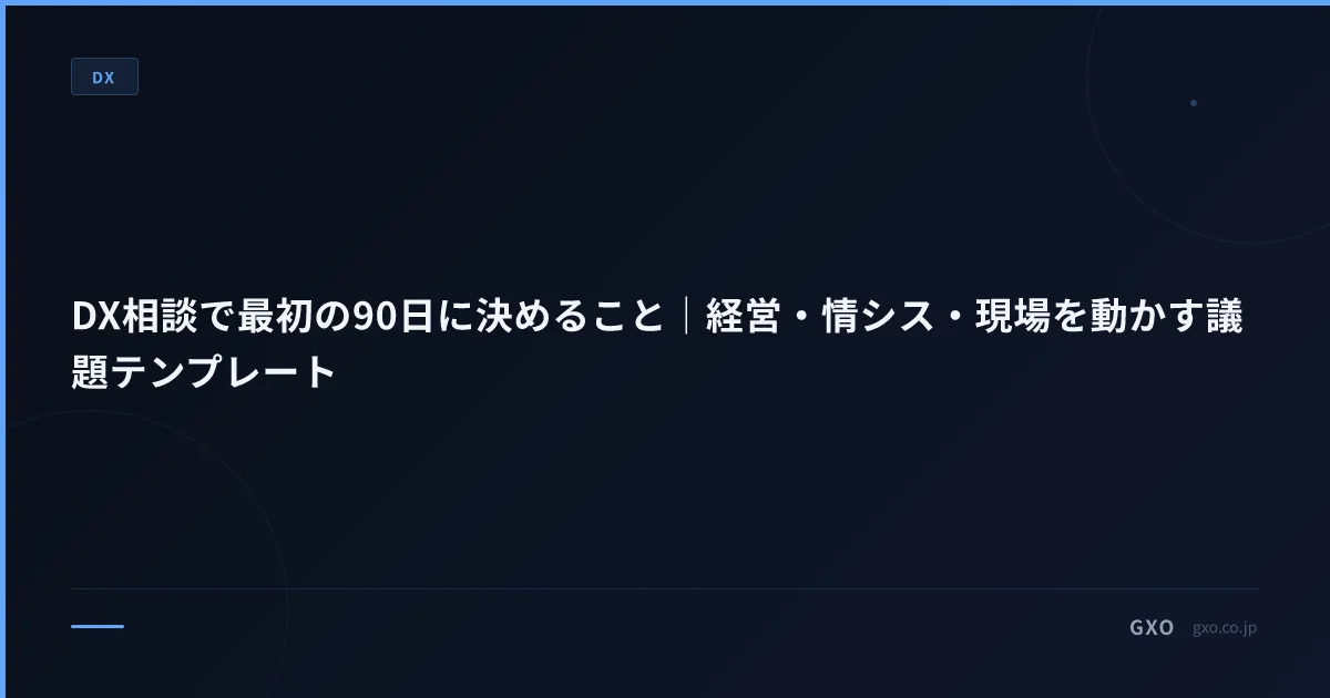 DX相談で最初の90日に決めること｜経営・情シス・現場を動かす議題テンプレート