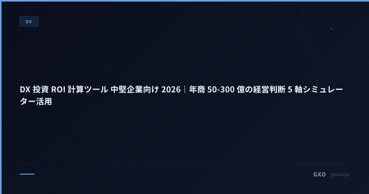 DX 投資 ROI 計算ツール 中堅企業向け 2026｜年商 50-300 億の経営判断 5 軸シミュレーター活用