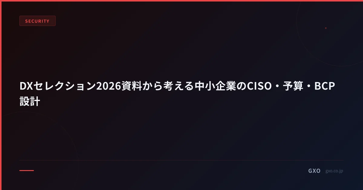 DXセレクション2026が示す中小企業のセキュリティ経営：CISO・予算・BCP設計の手順