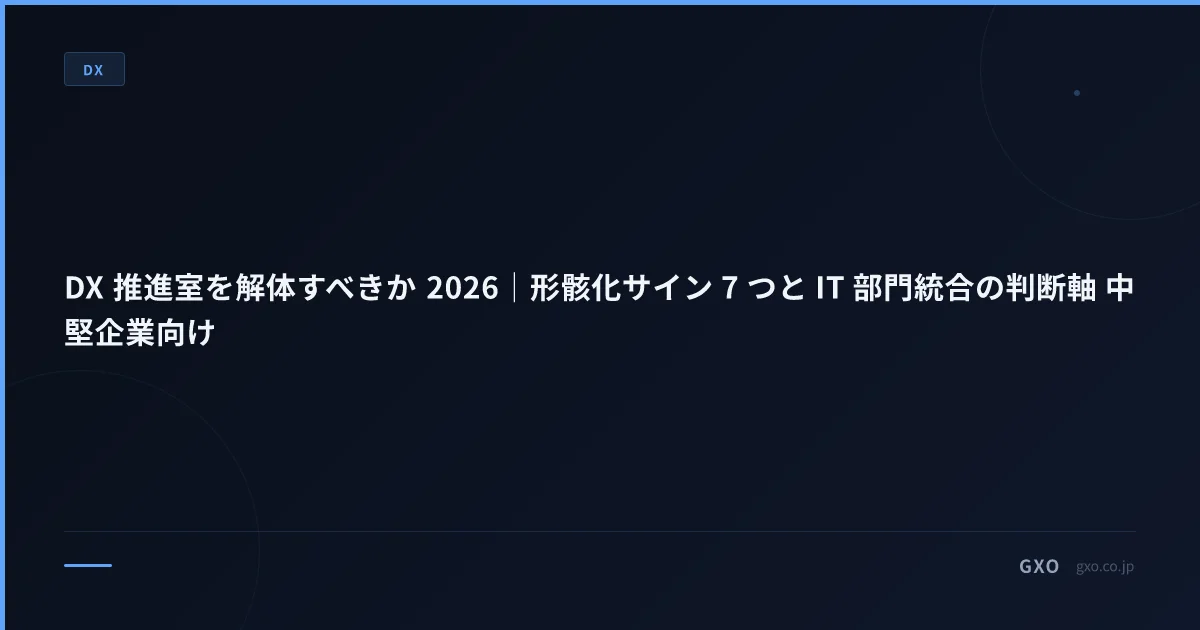 DX 推進室を解体すべきか 2026｜形骸化サイン 7 つと IT 部門統合の判断軸 中堅企業向け