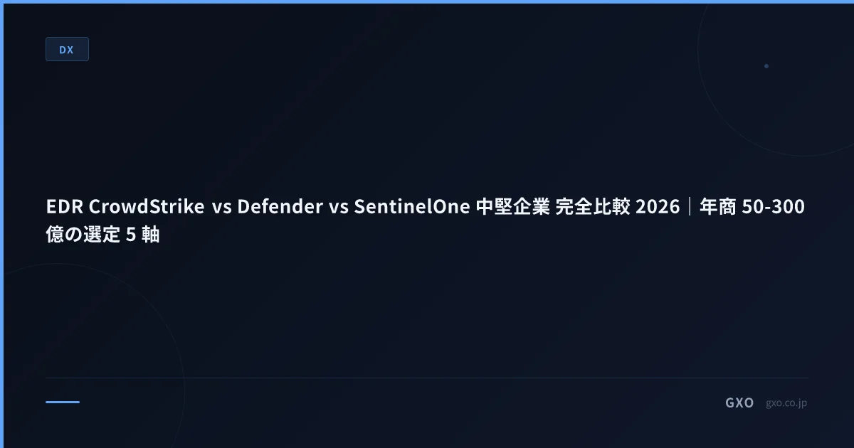 EDR CrowdStrike vs Defender vs SentinelOne 中堅企業 完全比較 2026｜年商 50-300 億の選定 5 軸