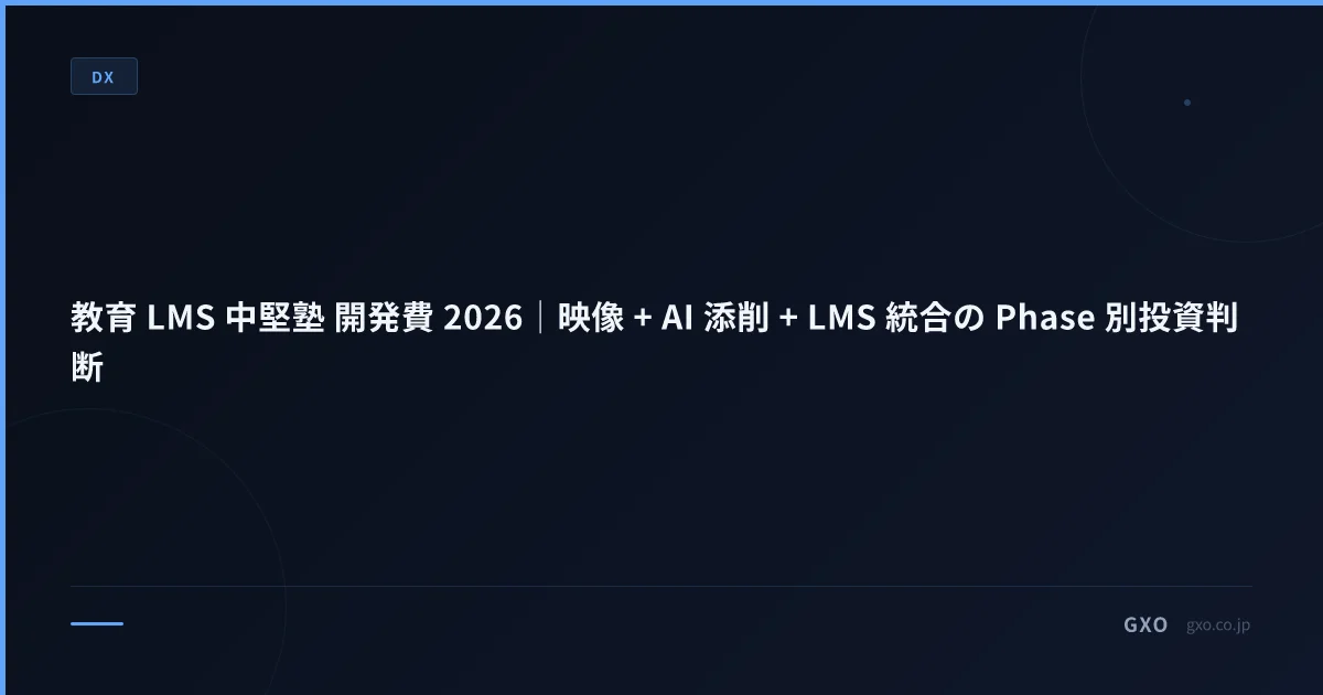 教育 LMS 中堅塾 開発費 2026｜映像 + AI 添削 + LMS 統合の Phase 別投資判断