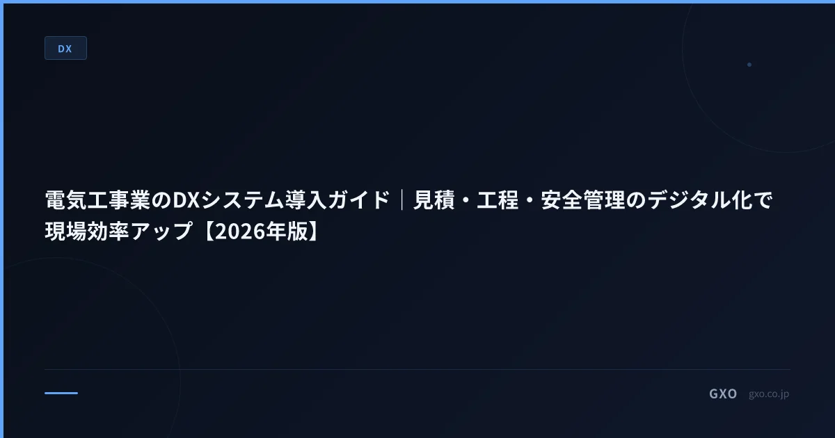 電気工事業のDXシステム導入ガイド｜見積・工程・安全管理のデジタル化で現場効率アップ【2026年版】