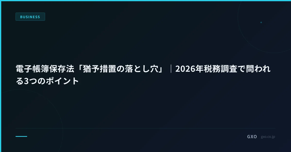 電子帳簿保存法「猶予措置の落とし穴」｜2026年税務調査で問われる3つのポイント