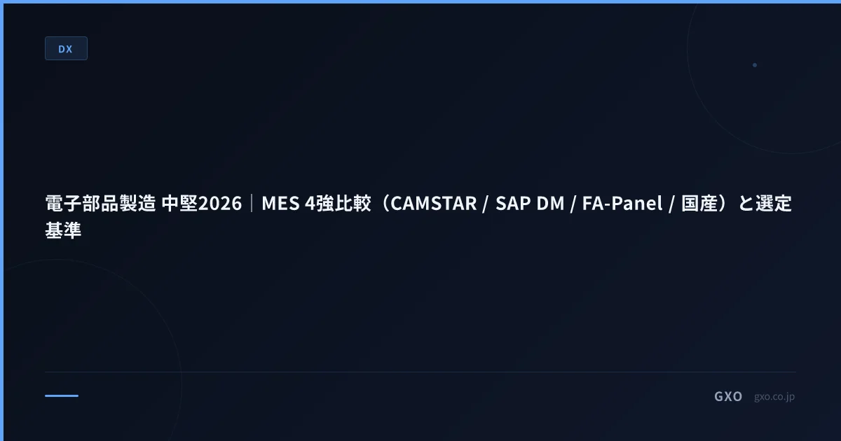電子部品製造 中堅2026｜MES 4強比較（CAMSTAR / SAP DM / FA-Panel / 国産）と選定基準