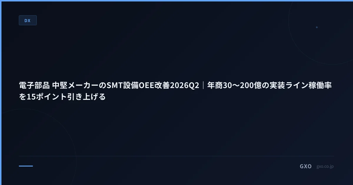電子部品 中堅メーカーのSMT設備OEE改善2026Q2｜年商30〜200億の実装ライン稼働率を15ポイント引き上げる