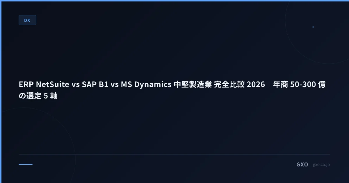 ERP NetSuite vs SAP B1 vs MS Dynamics 中堅製造業 完全比較 2026｜年商 50-300 億の選定 5 軸