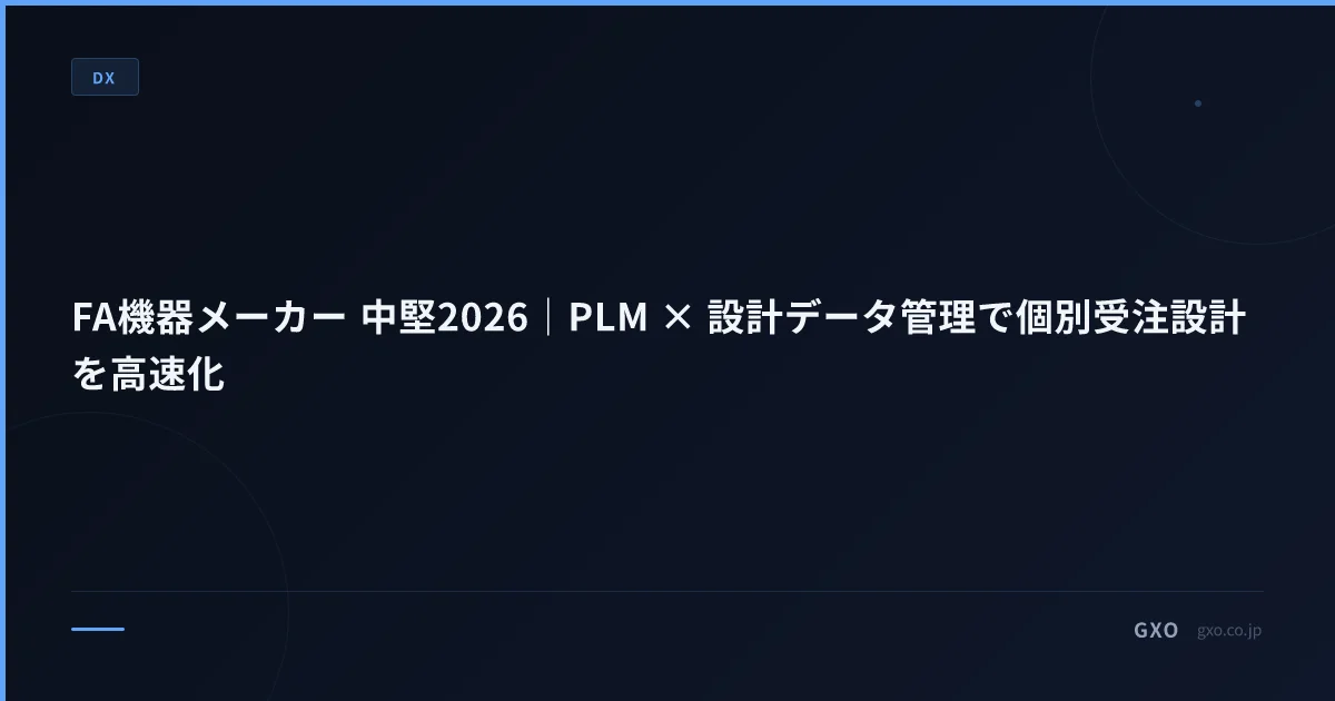 FA機器メーカー 中堅2026｜PLM × 設計データ管理で個別受注設計を高速化