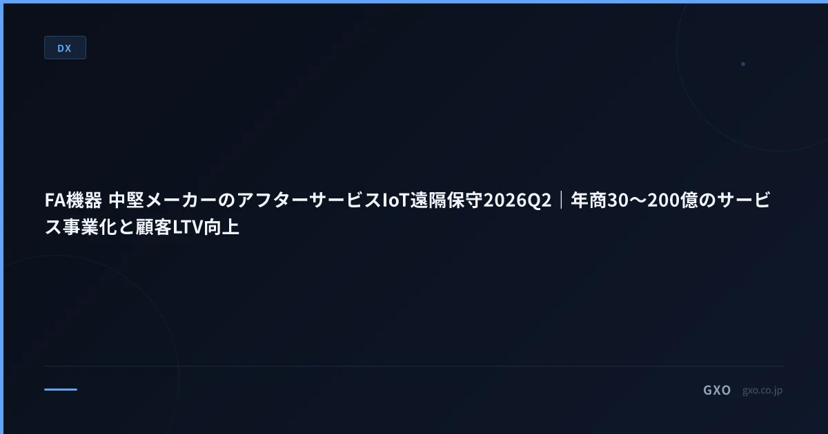 FA機器 中堅メーカーのアフターサービスIoT遠隔保守2026Q2｜年商30〜200億のサービス事業化と顧客LTV向上