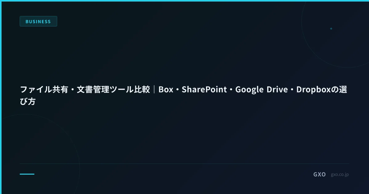 ファイル共有・文書管理ツール比較｜Box・SharePoint・Google Drive・Dropboxの選び方