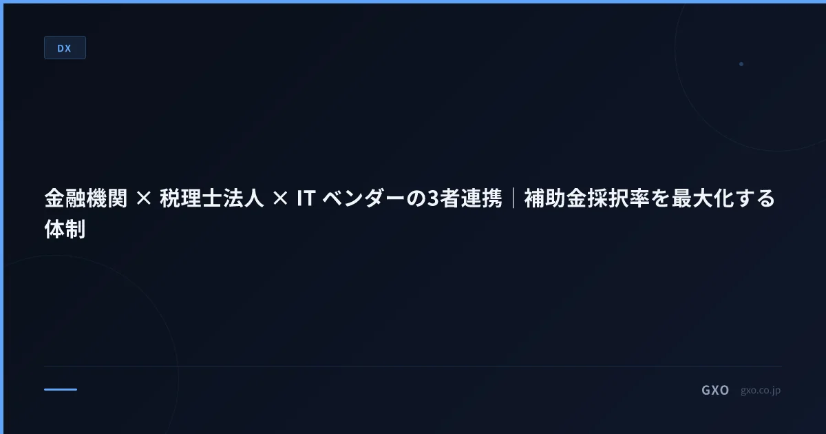 金融機関 × 税理士法人 × IT ベンダーの3者連携｜補助金採択率を最大化する体制
