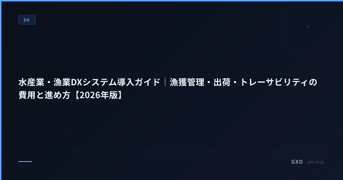 水産業・漁業DXシステム導入ガイド｜漁獲管理・出荷・トレーサビリティの費用と進め方【2026年版】
