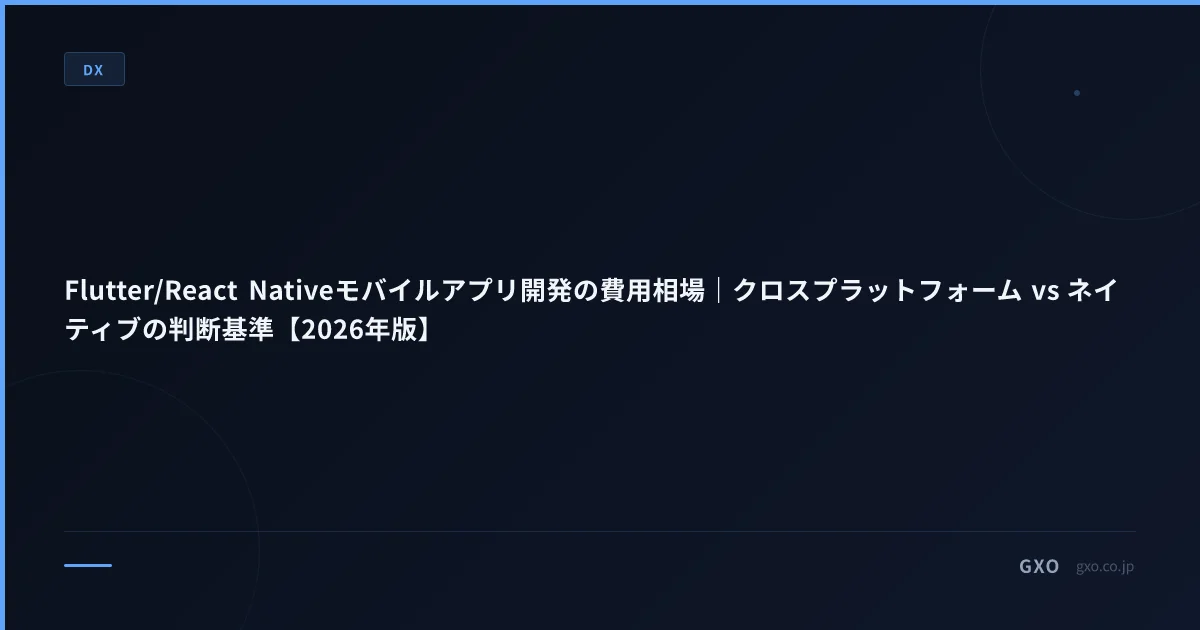 Flutter/React Nativeモバイルアプリ開発の費用相場｜クロスプラットフォーム vs ネイティブの判断基準【2026年版】