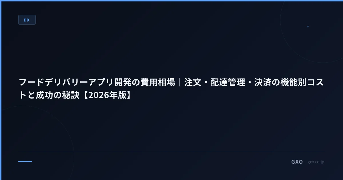 フードデリバリーアプリ開発の費用相場｜注文・配達管理・決済の機能別コストと成功の秘訣【2026年版】