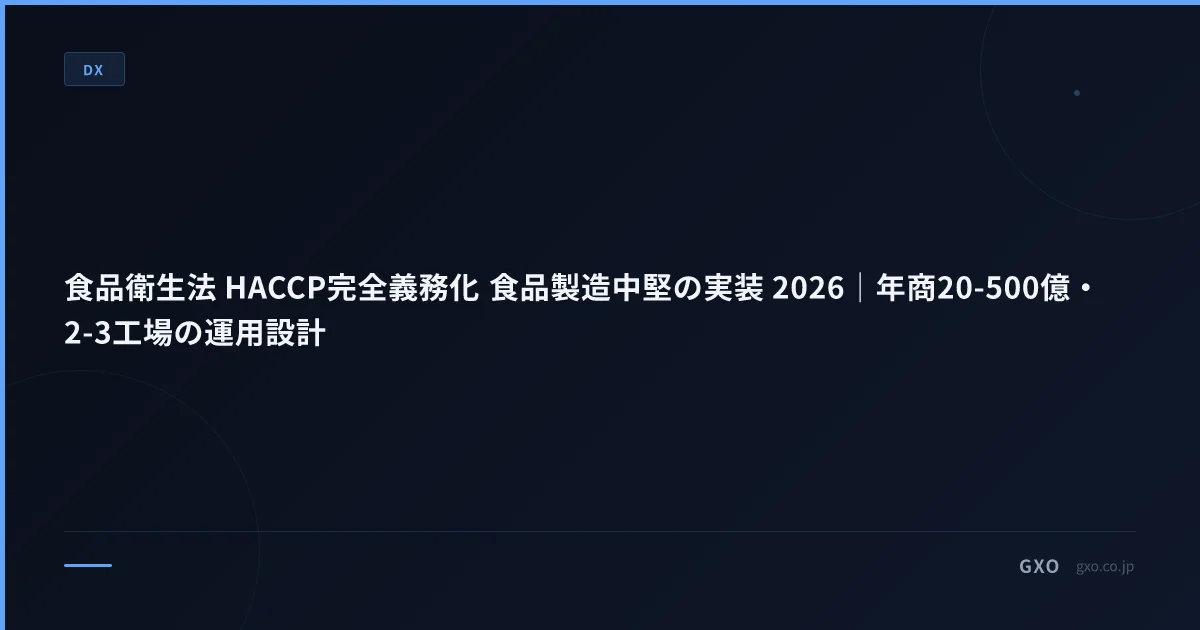食品衛生法 HACCP完全義務化 食品製造中堅の実装 2026｜年商20-500億・2-3工場の運用設計