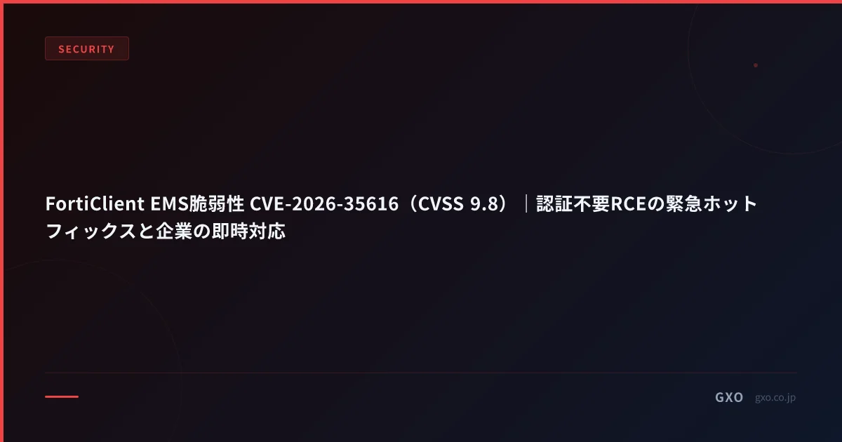 FortiClient EMS脆弱性 CVE-2026-35616（CVSS 9.8）｜認証不要RCEの緊急ホットフィックスと企業の即時対応