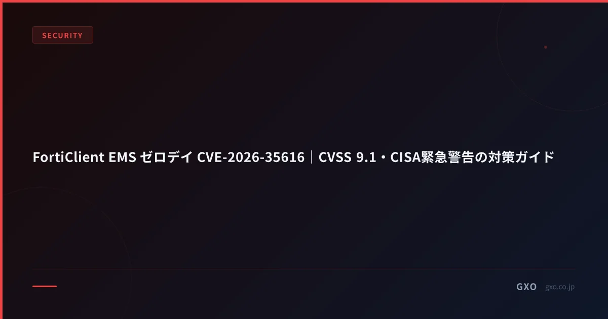 FortiClient EMS ゼロデイ CVE-2026-35616｜CVSS 9.1・CISA緊急警告の対策ガイド