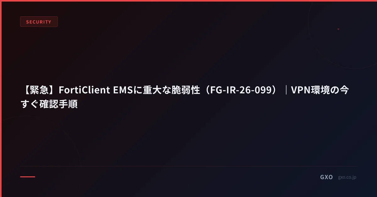 【緊急】FortiClient EMSに重大な脆弱性（FG-IR-26-099）｜VPN環境の今すぐ確認手順