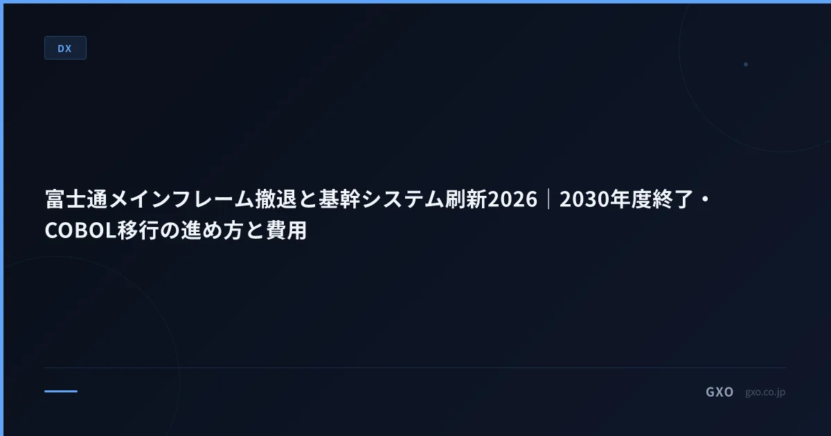 富士通メインフレーム撤退と基幹システム刷新2026｜2030年度終了・COBOL移行の進め方と費用