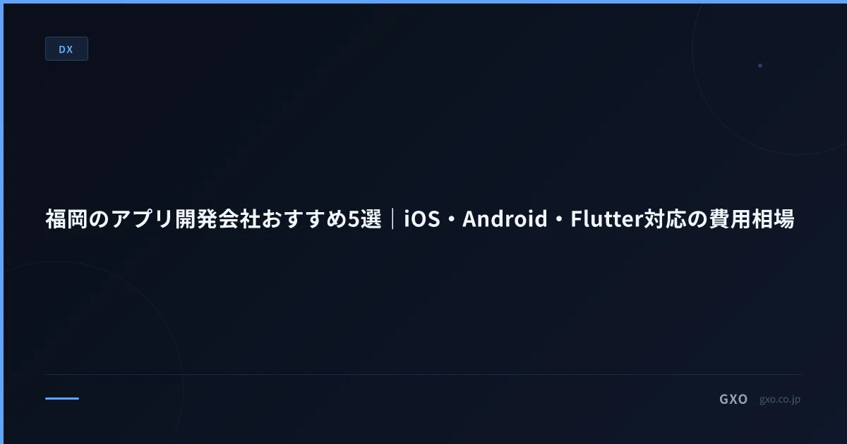 福岡のアプリ開発会社おすすめ5選｜iOS・Android・Flutter対応の費用相場